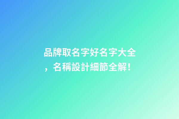 品牌取名字好名字大全，名稱設計細節全解！